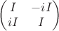 $\begin{pmatrix}I & -iI \\ iI & I\end{pmatrix} $