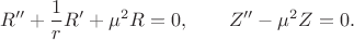 $$
R'' + \dfrac{1}{r} R' + \mu^2 R = 0, \qquad Z'' - \mu^2 Z = 0.
$$