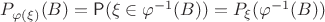$P_{\varphi(\xi)}(B)=\mathsf P(\xi \in \varphi^{-1}(B))=P_\xi(\varphi^{-1}(B))$