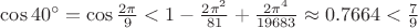 $\cos40^{\circ}=\cos\frac{2\pi}9<1-\frac{2\pi^2}{81}+\frac{2\pi^4}{19683}\approx0.7664<\frac79$