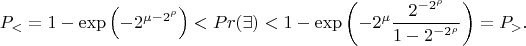 $$P_< = 1-\exp\left(-2^{\mu-2^\rho}\right)<Pr(\exists)<1-\exp\left(-2^{\mu}\frac{2^{-2^\rho}}{1-2^{-2^\rho}}\right)= P_>.$$