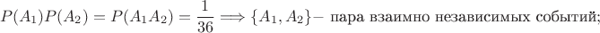 $$P(A_1)P(A_2) = P(A_1A_2) = \frac{1}{36} \Longrightarrow \{A_1,A_2\} - \mbox{ пара взаимно независимых событий};$$