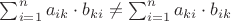 $\sum_{i=1}^n {a_{ik}\cdot b_{ki}} \ne \sum_{i=1}^n {a_{ki}\cdot b_{ik}}$