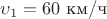 $\upsilon_1=60$ км/ч