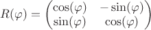 $R(\varphi)=\begin{pmatrix}\cos(\varphi)&-\sin(\varphi)\\ \sin(\varphi)& \cos(\varphi)\end{pmatrix}$