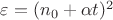 $\varepsilon= (n_0+\alpha t)^2$
