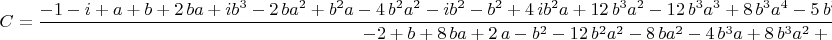 $$
C={\frac {-1-i+a+b+2\,ba+i{b}^{3}-2\,b{a}^{2}+{b}^{2}a-4\,{b}^{2}{a}^{2}
-i{b}^{2}-{b}^{2}+4\,i{b}^{2}a+12\,{b}^{3}{a}^{2}-12\,{b}^{3}{a}^{3}+8
\,{b}^{3}{a}^{4}-5\,{b}^{3}a+{b}^{3}+4\,i{b}^{3}{a}^{2}+6\,iba+8\,i{b}
^{3}{a}^{3}-16\,i{b}^{2}{a}^{2}-4\,i{b}^{3}a}{-2+b+8\,ba+2\,a-{b}^{2}-
12\,{b}^{2}{a}^{2}-8\,b{a}^{2}-4\,{b}^{3}a+8\,{b}^{3}{a}^{2}+{b}^{3}+8
\,{b}^{2}{a}^{3}}}.
$$