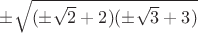 $\pm\sqrt{(\pm\sqrt2+2)(\pm\sqrt3+3)}$