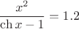$$\frac{x^2}{\ch x -1}=1.2$$
