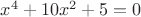 $x^4+10x^2+5=0$
