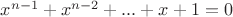 $x^{n-1}+x^{n-2}+...+x+1=0$