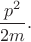 $\dfrac{p^2}{2m}.$