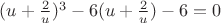 $(u + \frac{2}{u})^3 - 6(u + \frac{2}{u}) - 6 = 0$
