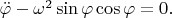 $\ddot{\varphi}-\omega^2\sin\varphi\cos\varphi=0.$