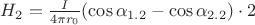 $ H_2= \frac { I } { 4 \pi r_0 } ( \cos { \alpha_{1.2} } - \cos { \alpha_{2.2} } ) \cdot 2$