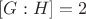 $[G : H]=2$
