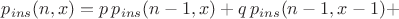 $p_{ins}(n,x) = p \, p_{ins}(n-1,x) + q \, p_{ins}(n-1,x-1) +$