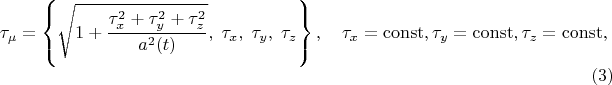$$
\tau_{\mu} = \left\{ \sqrt{1 + \frac{\tau_x^2 + \tau_y^2 + \tau_z^2}{a^2(t)} },  \; \tau_x,  \; \tau_y,  \; \tau_z \right\}, 
\quad \tau_x = \operatorname{const},
\tau_y = \operatorname{const},
\tau_z = \operatorname{const},
\eqno(3)
$$