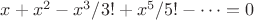 $x+x^2-x^3/3!+x^5/5!-\dots=0$
