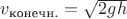 $v_{\text{конечн.}}=\sqrt{2gh}$