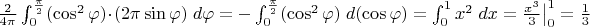 $\frac{2}{4\pi}\int_0^{\frac{\pi}{2}} (\cos^2 \varphi)\cdot(2\pi\sin \varphi)\;d\varphi=-\int_0^{\frac{\pi}{2}} (\cos^2 \varphi)\;d(\cos \varphi)=\int_0^1 x^2 \; dx=\frac{x^3}{3}\big\rvert_0^1=\frac13$