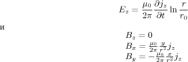 \[
E_z  = \frac{{\mu _0 }}{{2\pi }}\frac{{\partial j_z }}{{\partial t}}\ln \frac{r}{{r_0 }}
\]
\text{и}
\[
\begin{array}{l}
 B_z  = 0 \\ 
 B_x  = \frac{{\mu _0 }}{{2\pi }}\frac{y}{{r^2 }}j_z  \\ 
 B_y  =  - \frac{{\mu _0 }}{{2\pi }}\frac{x}{{r^2 }}j_z  \\ 
 \end{array}
\]