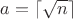 $a=\lceil\sqrt n\rceil$