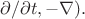 $\partial / \partial t, -\nabla).$
