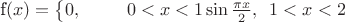 $$$
f\left( x \right) = \left\{ \matrix 
  0,\,\,\,\,\,\,\,\,\,\,\,\,\,\,\,0 < x < 1 \hfill \cr 
  \sin \frac{{\pi x}}
{2},\,\,\,1 < x < 2 \hfill \cr 
 \endmatrix  \right.
$$$