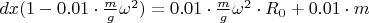 $dx(1-0.01\cdot \frac{m}{g}\omega^2)=0.01\cdot \frac{m}{g}\omega^2\cdot R_0+0.01\cdot m$