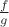 $\frac{f}{g}$