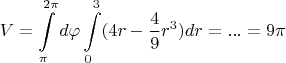 $$V = \int\limits_{\pi}^{2 \pi} d \varphi \int\limits_{0}^{3} (4r- \frac{4}{9} r^3)  dr  = ... = 9 \pi $$