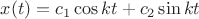 $x(t)=c_1 \cos kt+c_2 \sin kt$