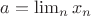 $a = \lim_n x_n$