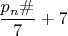 $\dfrac{p_n\#}{7}+7$