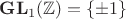 $\mathbf{GL}_1 (\mathbb{Z}) =\left\lbrace \pm 1 \right\rbrace $
