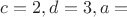 $c=2,d=3,a=$