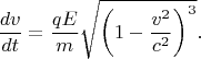 $$\frac{dv}{dt}=\frac{qE}m\sqrt{\left(1-\frac{v^2}{c^2}\right)^3}.$$