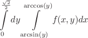 $$\int\limits_{0}^{\frac{\sqrt{2}}{2}} dy \int\limits_{\arcsin(y)}^{\arccos(y)} f(x,y) dx$$