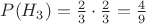 $P(H_3)=\frac 2 3 \cdot \frac 2 3 =\frac 4 9$