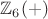 $ \mathbb{Z}_6(+) $