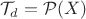 $\mathcal{T}_d=\mathcal{P}(X)$ $\mathcal{T}_d=\mathcal{P}(X)$