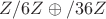 $Z/6Z \oplus /36Z$