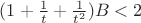 $ (1+ \frac{1}{t}+\frac{1}{t^2})B < 2 $ $ (1+ \frac{1}{t}+\frac{1}{t^2})B < 2 $