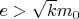 $e>\sqrt{k}m_0$