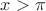 $x>\pi$