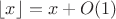 $\lfloor x \rfloor=x+O(1)$