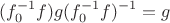 $$(f_0^{-1} f) g (f_0^{-1} f)^{-1} = g$$