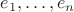 $e_1,\ldots,e_n$ $e_1,\ldots,e_n$
