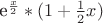 e^{\frac x 2}*(1+ {\frac 1 2} x)